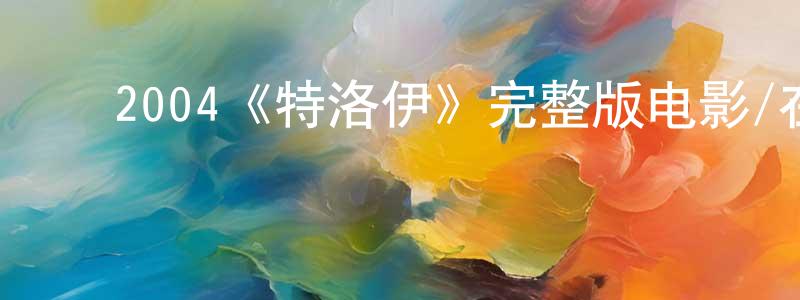 ﻿曹荣花发布﻿2004《特洛伊》完整版电影/在线观看/百度云-美剧天堂